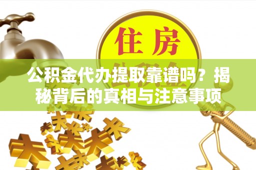 青海公积金代办提取靠谱吗？揭秘背后的真相与注意事项