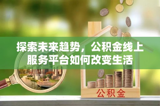 青海探索未来趋势，公积金线上服务平台如何改变生活