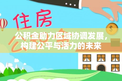 青海公积金助力区域协调发展，构建公平与活力的未来