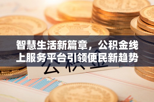 青海智慧生活新篇章，公积金线上服务平台引领便民新趋势