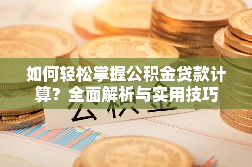 青海如何轻松掌握公积金贷款计算？全面解析与实用技巧