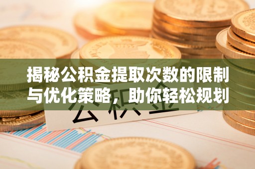 青海揭秘公积金提取次数的限制与优化策略，助你轻松规划财务未来