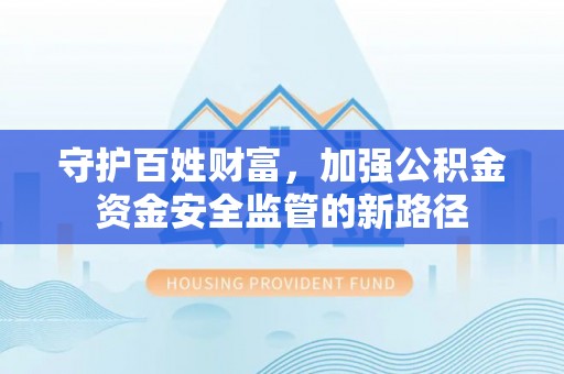 青海守护百姓财富，加强公积金资金安全监管的新路径