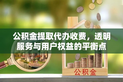 青海公积金提取代办收费，透明服务与用户权益的平衡点