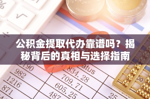 青海公积金提取代办靠谱吗？揭秘背后的真相与选择指南