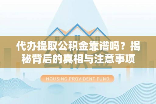 青海代办提取公积金靠谱吗？揭秘背后的真相与注意事项