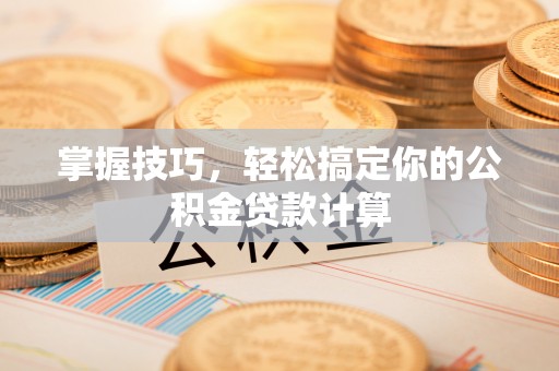 青海掌握技巧，轻松搞定你的公积金贷款计算