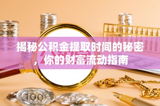 青海揭秘公积金提取时间的秘密，你的财富流动指南