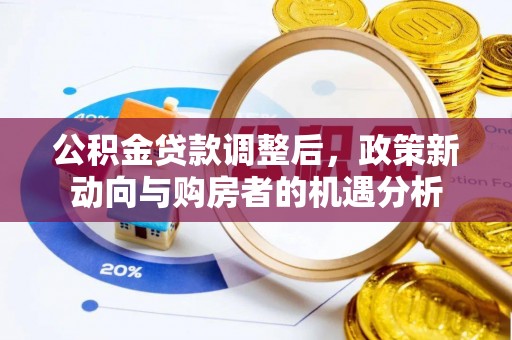 青海公积金贷款调整后，政策新动向与购房者的机遇分析