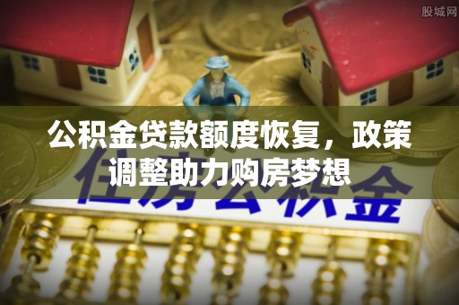 青海公积金贷款额度恢复，政策调整助力购房梦想