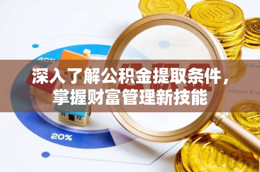 青海深入了解公积金提取条件，掌握财富管理新技能