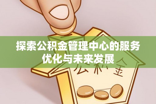 青海探索公积金管理中心的服务优化与未来发展