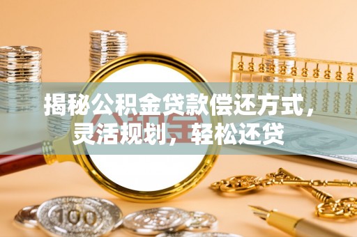 青海揭秘公积金贷款偿还方式，灵活规划，轻松还贷