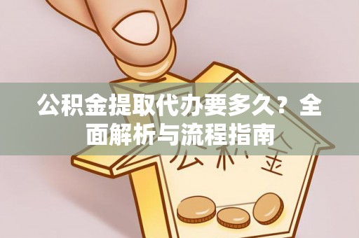 青海公积金提取代办要多久？全面解析与流程指南