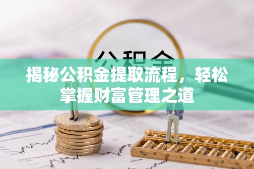 青海揭秘公积金提取流程，轻松掌握财富管理之道