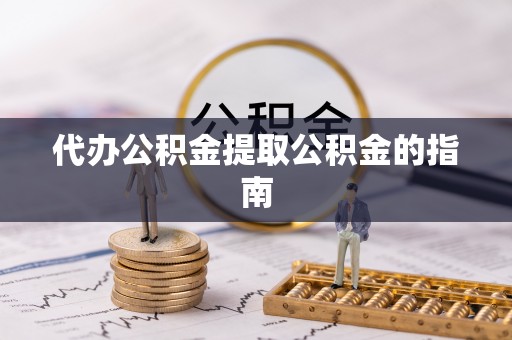 青海代办公积金提取公积金的指南