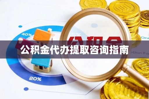 青海公积金代办提取咨询指南