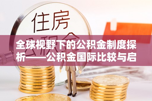 青海全球视野下的公积金制度探析——公积金国际比较与启示
