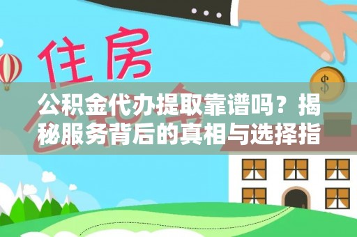 青海公积金代办提取靠谱吗？揭秘服务背后的真相与选择指南