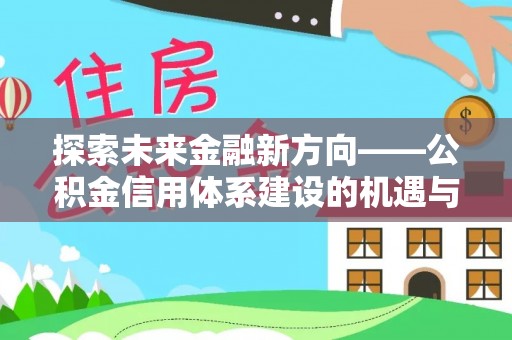 青海探索未来金融新方向——公积金信用体系建设的机遇与挑战