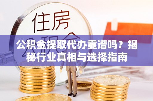 青海公积金提取代办靠谱吗？揭秘行业真相与选择指南