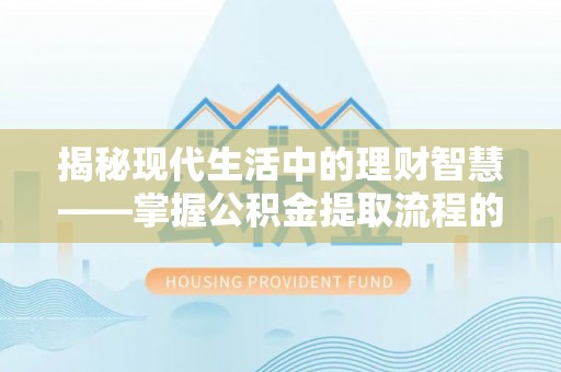 青海揭秘现代生活中的理财智慧——掌握公积金提取流程的必备指南