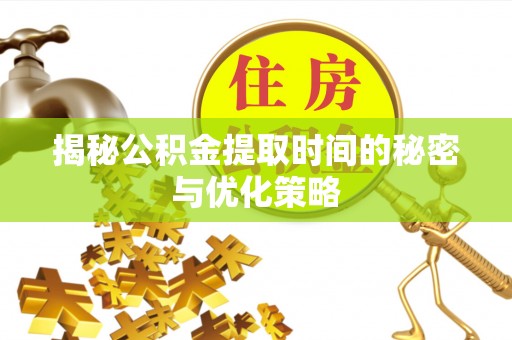 青海揭秘公积金提取时间的秘密与优化策略