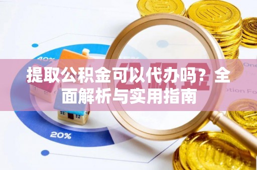青海提取公积金可以代办吗？全面解析与实用指南
