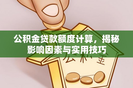 青海公积金贷款额度计算，揭秘影响因素与实用技巧
