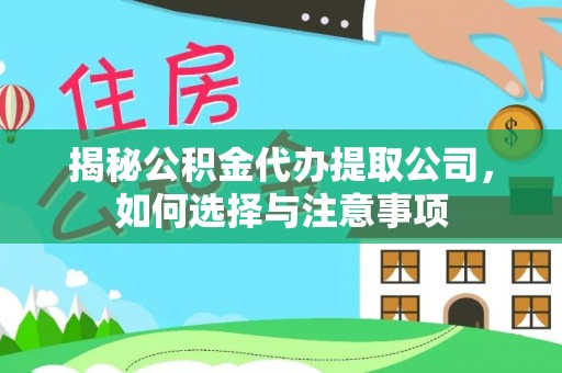 青海揭秘公积金代办提取公司，如何选择与注意事项