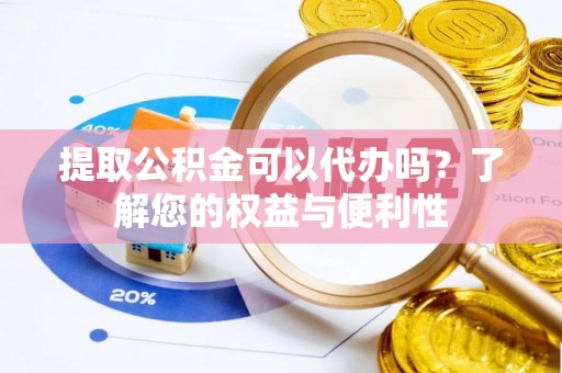 青海提取公积金可以代办吗？了解您的权益与便利性