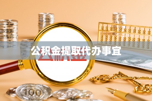 青海公积金提取代办事宜