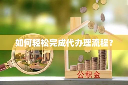 青海如何轻松完成代办理流程？