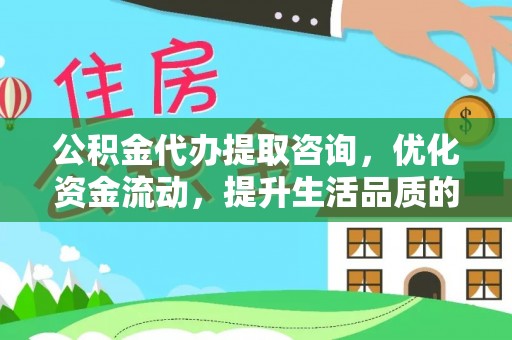 青海公积金代办提取咨询，优化资金流动，提升生活品质的明智选择