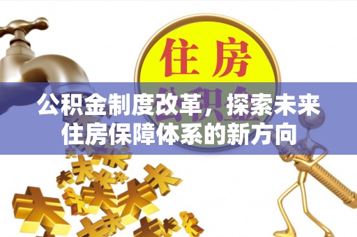 青海公积金制度改革，探索未来住房保障体系的新方向