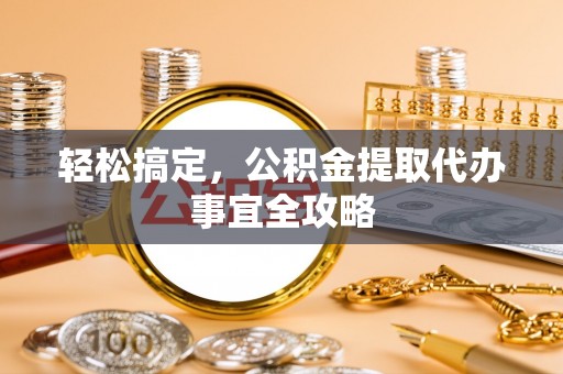 青海轻松搞定，公积金提取代办事宜全攻略