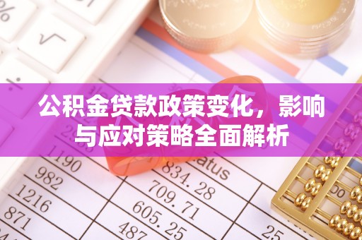 青海公积金贷款政策变化，影响与应对策略全面解析