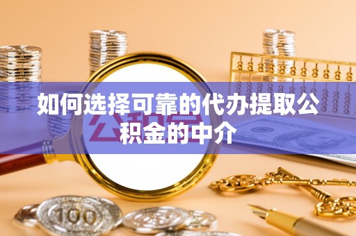 青海如何选择可靠的代办提取公积金的中介