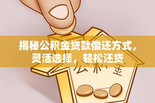 青海揭秘公积金贷款偿还方式，灵活选择，轻松还贷