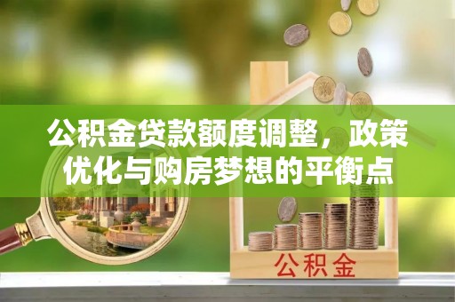 青海公积金贷款额度调整，政策优化与购房梦想的平衡点