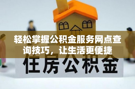 青海轻松掌握公积金服务网点查询技巧，让生活更便捷