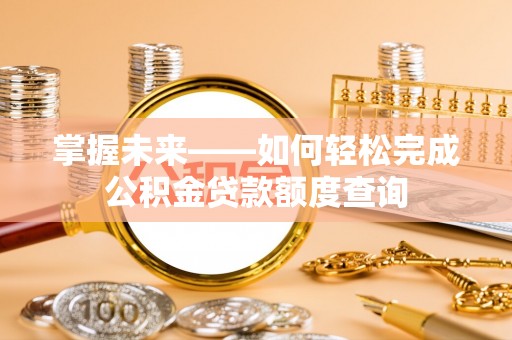 青海掌握未来——如何轻松完成公积金贷款额度查询