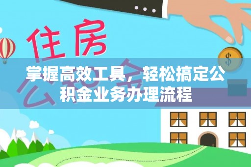青海掌握高效工具，轻松搞定公积金业务办理流程