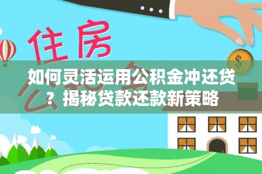 青海如何灵活运用公积金冲还贷？揭秘贷款还款新策略