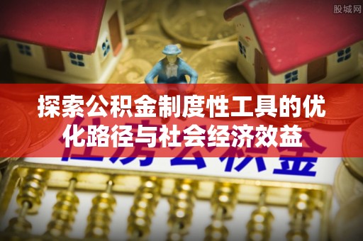 青海探索公积金制度性工具的优化路径与社会经济效益