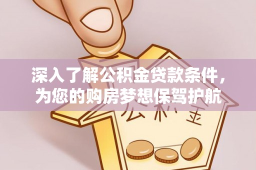 青海深入了解公积金贷款条件，为您的购房梦想保驾护航