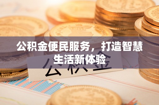 青海公积金便民服务，打造智慧生活新体验