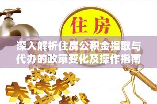 青海深入解析住房公积金提取与代办的政策变化及操作指南