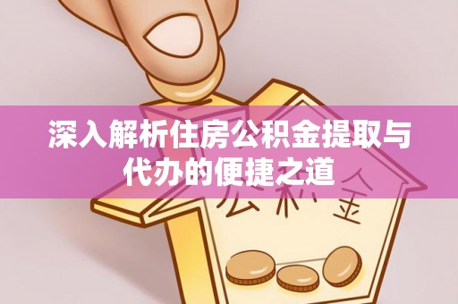 青海深入解析住房公积金提取与代办的便捷之道