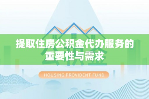 青海提取住房公积金代办服务的重要性与需求